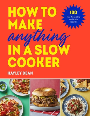 How to Make Anything in Slow Cooker: 100 Fuss-Free, Filling and Tasty Recipes by Dean, Hayley