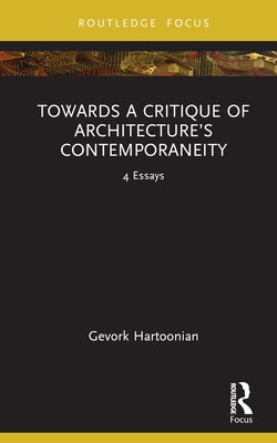 Towards a Critique of Architecture's Contemporaneity: 4 Essays by Hartoonian, Gevork
