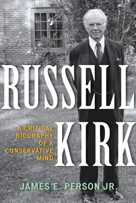 Russell Kirk: A Critical Biography of a Conservative Mind by Person, James E.