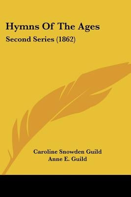 Hymns Of The Ages: Second Series (1862) by Guild, Caroline Snowden