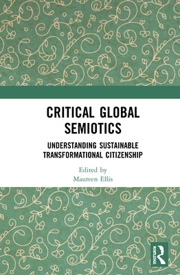 Critical Global Semiotics: Understanding Sustainable Transformational Citizenship by Ellis, Maureen