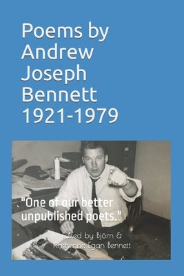 Poems by Andrew Joseph Bennett, 1921-1979: "One of our better unpublished poets." by Bennett, Katherine Egan