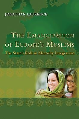 The Emancipation of Europe's Muslims: The State's Role in Minority Integration by Laurence, Jonathan