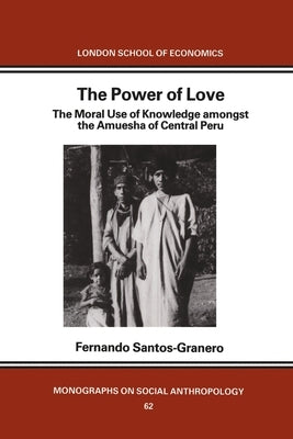 The Power of Love: The Moral Use of Knowledge among the Amuesga of Central Peru by Santos-Granero, Fernando