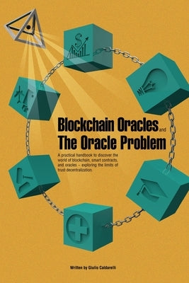 Blockchain Oracles and the Oracle Problem: A practical handbook to discover the world of blockchain, smart contracts, and oracles -exploring the limit by Caldarelli, Giulio