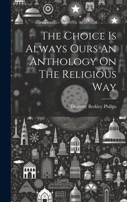 The Choice Is Always Ours An Anthology On The Religious Way by Philips, Dorothy Berkley