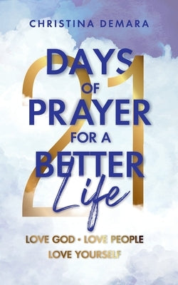 21 Days of Prayer for a Better Life: Love God Love People Love Yourself by Demara, Christina