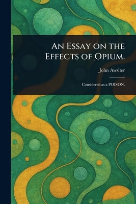 An Essay on the Effects of Opium. by Awsiter, John