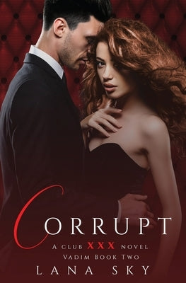 Corrupt: A Dark Billionaire Romance: (XXX Vadim Book 2): Club XXX Book 5 by Sky, Lana