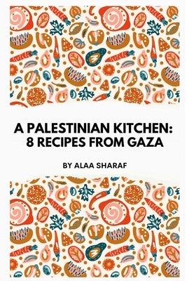 A Palestinian Kitchen: 8 Recipes from Gaza by Sharaf, Alaa
