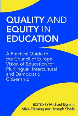 Quality and Equity in Education: A Practical Guide to the Council of Europe Vision of Education for Plurilingual, Intercultural and Democratic Citizen by Byram, Michael