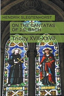 On the Cantatas of J.S. Bach: Trinity XVII-XXVII by Slegtenhorst, Hendrik