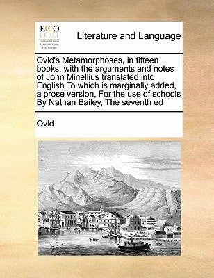 Ovid's Metamorphoses, in fifteen books, with the arguments and notes of John Minellius translated into English To which is marginally added, a prose v by Ovid