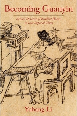 Becoming Guanyin: Artistic Devotion of Buddhist Women in Late Imperial China by