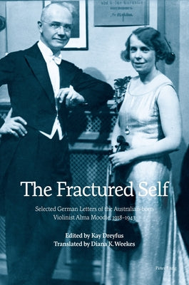 The Fractured Self; Selected German Letters of the Australian-born Violinist Alma Moodie, 1918-1943 by Weekes, Diana K.
