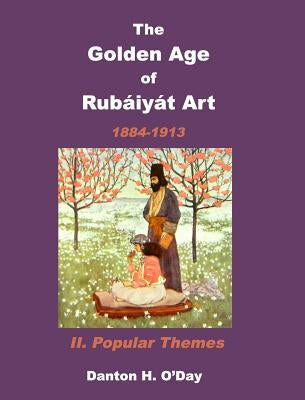 The Golden Age of Rubaiyat Art II. Popular Themes: 1884-1913 by O'Day, Danton H.