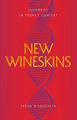 New Wineskins: Eucharist in Today's Context by O'Loughlin, Frank