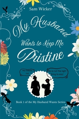 My Husband Wants to Keep Me Pristine by Wicker, Sam