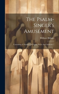 The Psalm-singer's Amusement: Containing A Number Of Fuging Pieces And Anthems / by William, Billings
