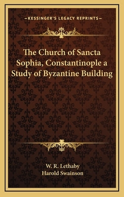 The Church of Sancta Sophia, Constantinople a Study of Byzantine Building by Lethaby, W. R.