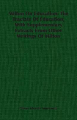 Milton On Education: The Tractate Of Education, With Supplementary Extracts From Other Writings Of Milton by Ainsworth, Oliver Morely