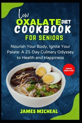 Low Oxalate Diet Cookbook for Seniors: Nourish Your Body, Ignite Your Palate: A 21-Day Culinary Odyssey to Health and Happiness by Micheal, James