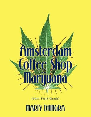 Amsterdam Coffee Shop Marijuana: 2011 Field Guide by Dhingra, Marty
