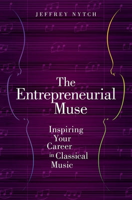 The Entrepreneurial Muse: Inspiring Your Career in Classical Music by Nytch, Jeffrey