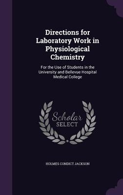 Directions for Laboratory Work in Physiological Chemistry: For the Use of Students in the University and Bellevue Hospital Medical College by Jackson, Holmes Condict