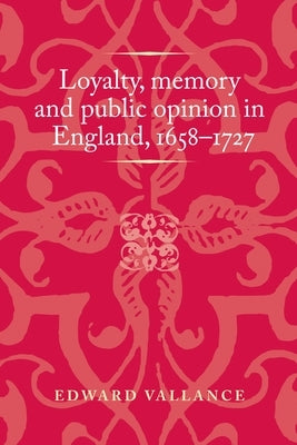 Loyalty, Memory and Public Opinion in England, 1658-1727 by Vallance, Edward