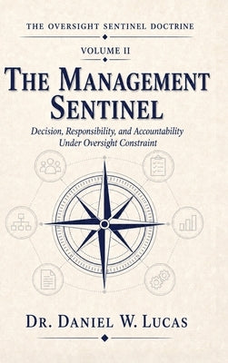The Management Sentinel: Decision, Responsibility, and Accountability Under Oversight Constraint by W. Lucas, Daniel