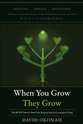 When You Grow, They Grow: The Brave Parent's Path From Reactive Fear to Convergent Living by Okonah, David