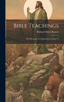 Bible Teachings: The Discourse At Capernaum, S. John Vi by Benson, Richard Meux