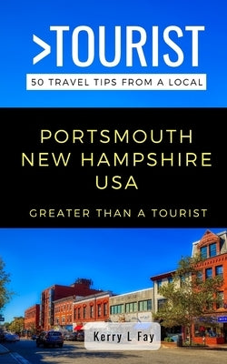 Greater Than a Tourist- Portsmouth New Hampshire USA: 50 Travel Tips from a Local by Tourist, Greater Than a.