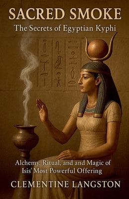 Sacred Smoke: The Secrets of Egyptian Kyphi by Langston, Clementine