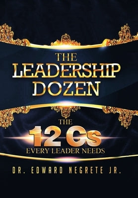 The Leadership Dozen: The 12 Cs Every Leader Needs by Negrete, Edward, Jr.
