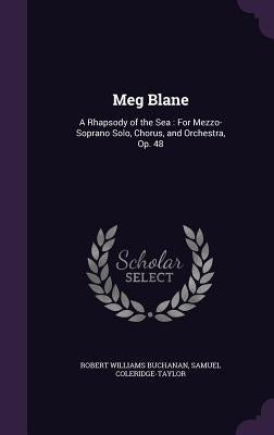 Meg Blane: A Rhapsody of the Sea: For Mezzo-Soprano Solo, Chorus, and Orchestra, Op. 48 by Buchanan, Robert Williams