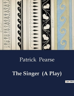 The Singer (A Play) by Pearse, Patrick