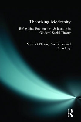 Theorising Modernity: Reflexivity, Environment & Identity in Giddens' Social Theory by O'Brien, Martin