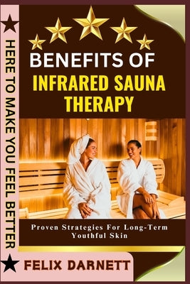 Benefits of Infrared Sauna Therapy: Detox, Relax, And Improve Circulation by Darnett, Felix
