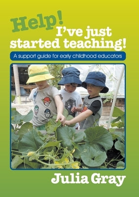 Help - I've just started teaching!: A support guide for early childhood educators by Gray, Julia