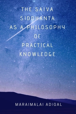 The Saiva Siddhanta as a Philosophy of Practical Knowledge by Adigal, Maraimalai