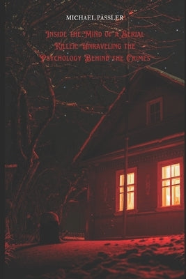 Inside the Mind of a Serial Killer: Unraveling the Psychology Behind the Crimes by Pässler, Michael Walter