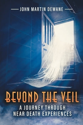 Beyond the Veil: A Journey Through Near Death Experiences (Latest Edition) by Dewane, John
