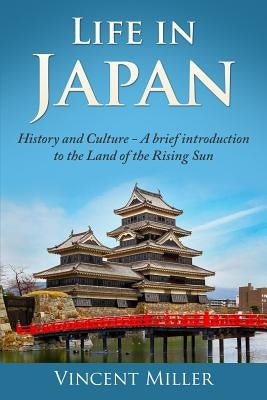 Life in Japan: History and Culture: A Brief Introduction to the Land of the Rising Sun by Miller, Vincent