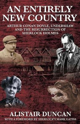 An Entirely New Country - Arthur Conan Doyle, Undershaw and the Resurrection of Sherlock Holmes by Duncan, Alistair