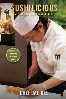 Sushilicious: So You Want to be a Sushi Chef by Dee, Chef Jae