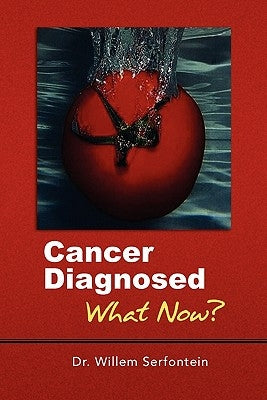 Cancer Diagnosed: What Now? by Serfontein, Willem