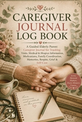 Caregiver Journal Log Book: A Guided Elderly Parent Caregiver Journal for Tracking Visits, Medical & Hospice Information, Medications, Family Coordina by Baum, Inge