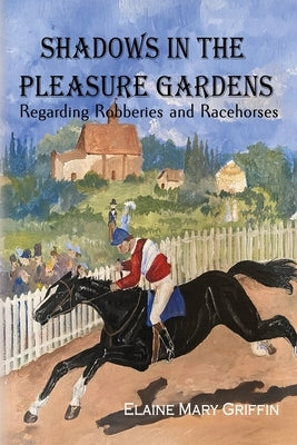 Shadows in the Pleasure Gardens: Regarding Robberies and Race Horses by Griffin, Elaine Mary
